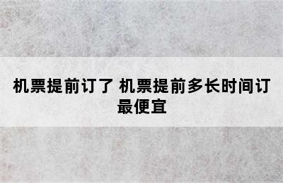 机票提前订了 机票提前多长时间订最便宜